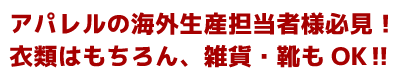 アパレルの海外生産担当者様必見！衣類はもちろん、雑貨・靴もOK‼